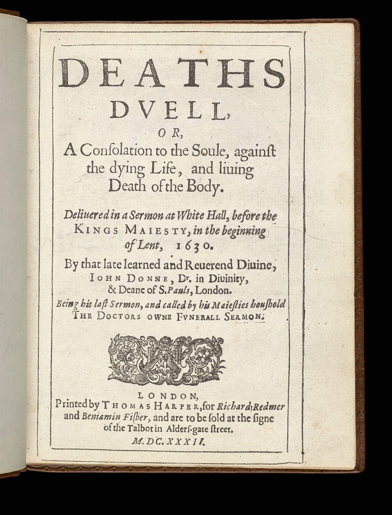 John Donne, <em>Deaths duell, or, A consolation to the soule against the dying life and liuing death of the body: deliuered in a sermon at White Hall before the Kings Maiesty in the beginning of Lent 1630...</em>, London, printed by Thomas Harper for Richard Redmer and Beniamin Fisher, and are to be sold at the signe of the Talbot in Alders-gate street, 1632, State Library Victoria, Melbourne (RAREEMM 321/21)